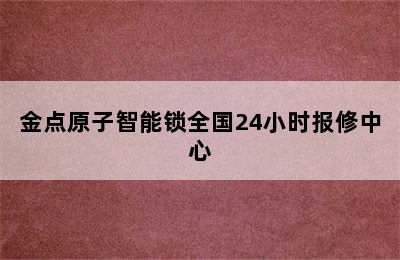 金点原子智能锁全国24小时报修中心