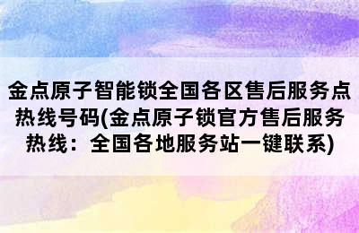 金点原子智能锁全国各区售后服务点热线号码(金点原子锁官方售后服务热线：全国各地服务站一键联系)