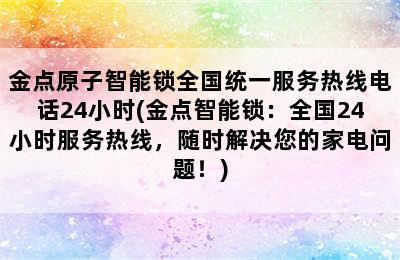 金点原子智能锁全国统一服务热线电话24小时(金点智能锁：全国24小时服务热线，随时解决您的家电问题！)