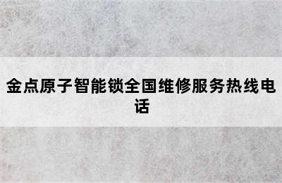 金点原子智能锁全国维修服务热线电话