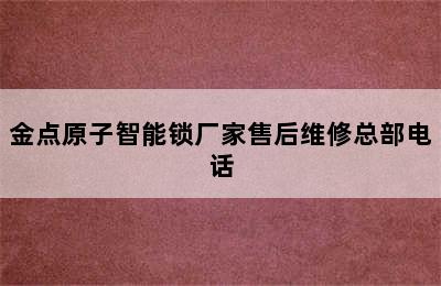 金点原子智能锁厂家售后维修总部电话