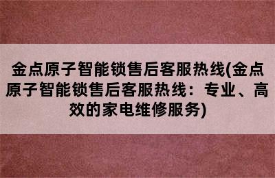 金点原子智能锁售后客服热线(金点原子智能锁售后客服热线：专业、高效的家电维修服务)