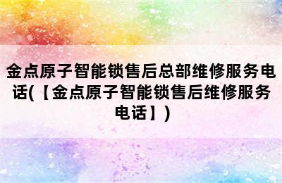 金点原子智能锁售后总部维修服务电话(【金点原子智能锁售后维修服务电话】)