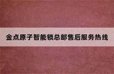 金点原子智能锁总部售后服务热线