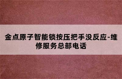 金点原子智能锁按压把手没反应-维修服务总部电话