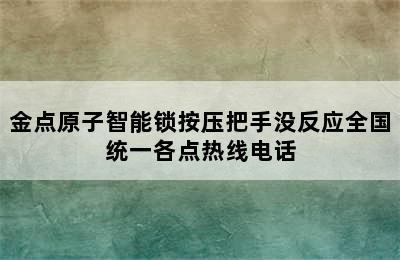 金点原子智能锁按压把手没反应全国统一各点热线电话