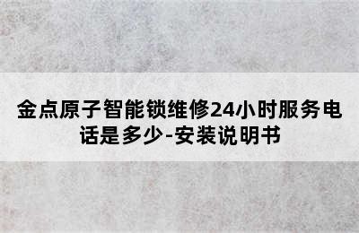 金点原子智能锁维修24小时服务电话是多少-安装说明书