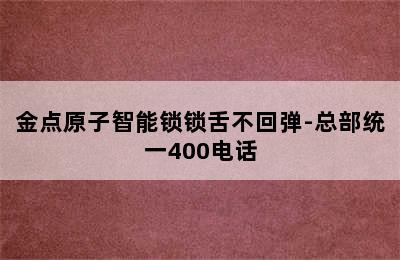 金点原子智能锁锁舌不回弹-总部统一400电话