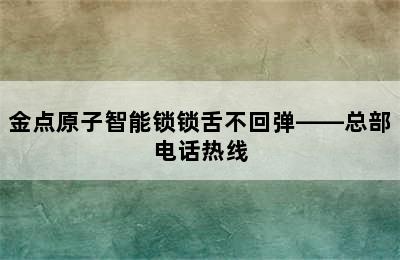 金点原子智能锁锁舌不回弹——总部电话热线