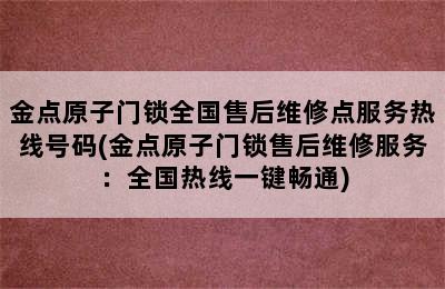 金点原子门锁全国售后维修点服务热线号码(金点原子门锁售后维修服务：全国热线一键畅通)