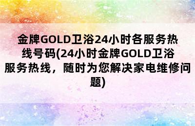 金牌GOLD卫浴24小时各服务热线号码(24小时金牌GOLD卫浴服务热线，随时为您解决家电维修问题)