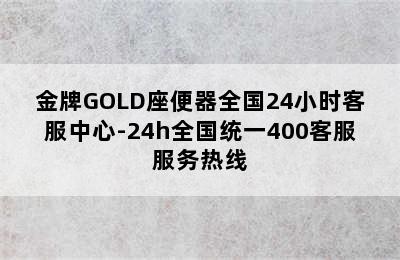 金牌GOLD座便器全国24小时客服中心-24h全国统一400客服服务热线