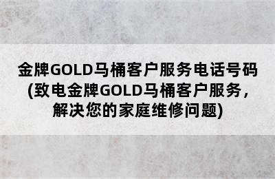 金牌GOLD马桶客户服务电话号码(致电金牌GOLD马桶客户服务，解决您的家庭维修问题)