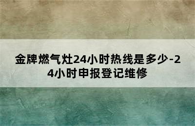 金牌燃气灶24小时热线是多少-24小时申报登记维修