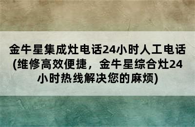 金牛星集成灶电话24小时人工电话(维修高效便捷，金牛星综合灶24小时热线解决您的麻烦)