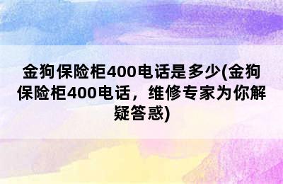 金狗保险柜400电话是多少(金狗保险柜400电话，维修专家为你解疑答惑)