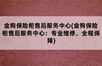 金狗保险柜售后服务中心(金狗保险柜售后服务中心：专业维修，全程保障)