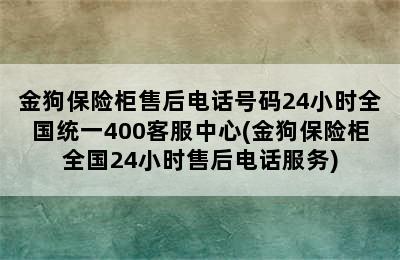 金狗保险柜售后电话号码24小时全国统一400客服中心(金狗保险柜全国24小时售后电话服务)