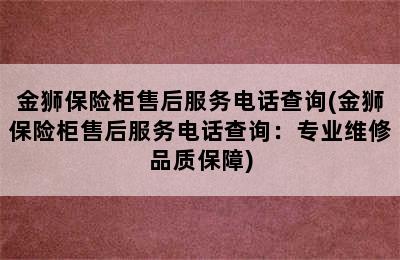 金狮保险柜售后服务电话查询(金狮保险柜售后服务电话查询：专业维修品质保障)