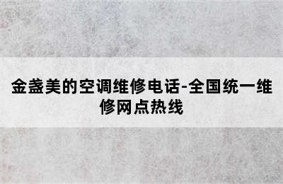 金盏美的空调维修电话-全国统一维修网点热线