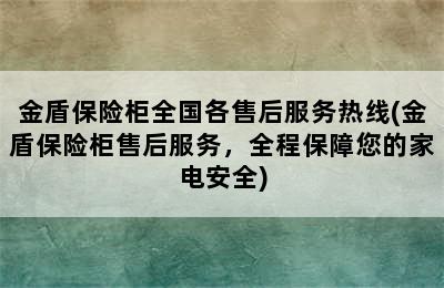 金盾保险柜全国各售后服务热线(金盾保险柜售后服务，全程保障您的家电安全)