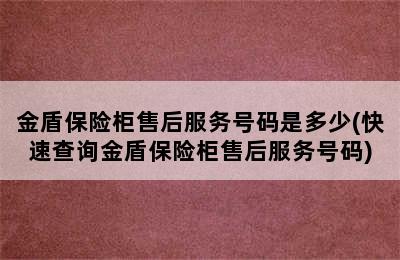 金盾保险柜售后服务号码是多少(快速查询金盾保险柜售后服务号码)