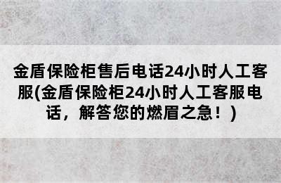 金盾保险柜售后电话24小时人工客服(金盾保险柜24小时人工客服电话，解答您的燃眉之急！)