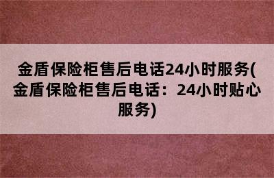 金盾保险柜售后电话24小时服务(金盾保险柜售后电话：24小时贴心服务)