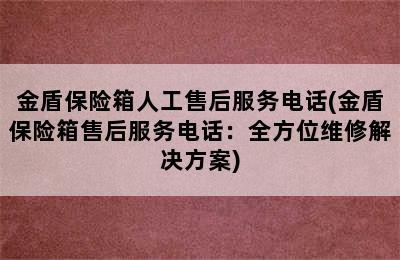 金盾保险箱人工售后服务电话(金盾保险箱售后服务电话：全方位维修解决方案)