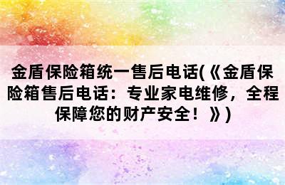 金盾保险箱统一售后电话(《金盾保险箱售后电话：专业家电维修，全程保障您的财产安全！》)