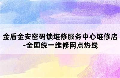 金盾金安密码锁维修服务中心维修店-全国统一维修网点热线