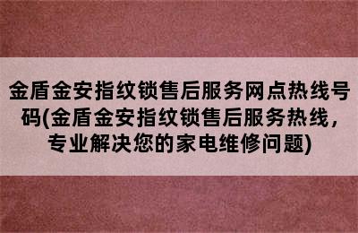 金盾金安指纹锁售后服务网点热线号码(金盾金安指纹锁售后服务热线，专业解决您的家电维修问题)