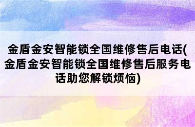 金盾金安智能锁全国维修售后电话(金盾金安智能锁全国维修售后服务电话助您解锁烦恼)