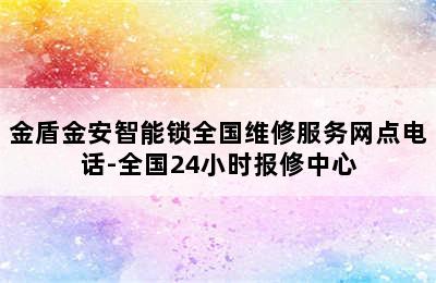 金盾金安智能锁全国维修服务网点电话-全国24小时报修中心