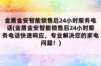 金盾金安智能锁售后24小时服务电话(金盾金安智能锁售后24小时服务电话快速响应，专业解决您的家电问题！)