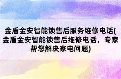 金盾金安智能锁售后服务维修电话(金盾金安智能锁售后维修电话，专家帮您解决家电问题)