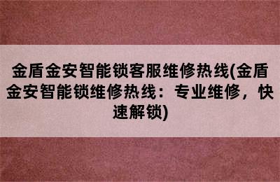 金盾金安智能锁客服维修热线(金盾金安智能锁维修热线：专业维修，快速解锁)