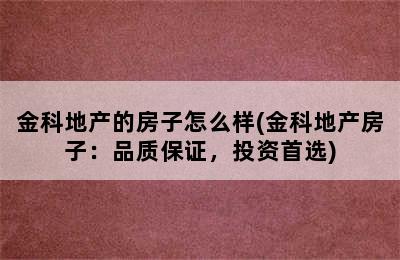 金科地产的房子怎么样(金科地产房子：品质保证，投资首选)