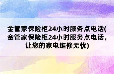 金管家保险柜24小时服务点电话(金管家保险柜24小时服务点电话，让您的家电维修无忧)