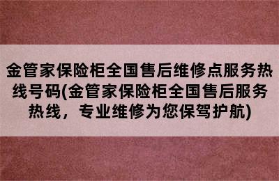 金管家保险柜全国售后维修点服务热线号码(金管家保险柜全国售后服务热线，专业维修为您保驾护航)