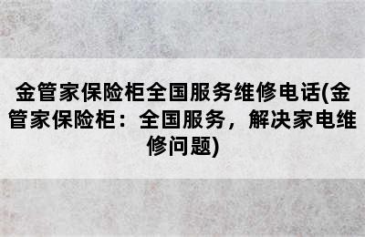 金管家保险柜全国服务维修电话(金管家保险柜：全国服务，解决家电维修问题)