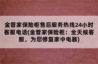 金管家保险柜售后服务热线24小时客服电话(金管家保险柜：全天候客服，为您修复家中电器)