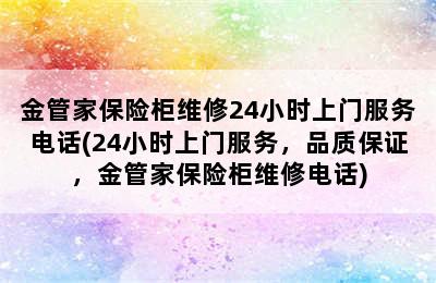 金管家保险柜维修24小时上门服务电话(24小时上门服务，品质保证，金管家保险柜维修电话)