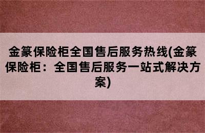 金篆保险柜全国售后服务热线(金篆保险柜：全国售后服务一站式解决方案)