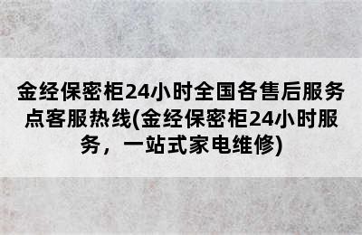 金经保密柜24小时全国各售后服务点客服热线(金经保密柜24小时服务，一站式家电维修)