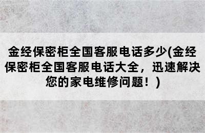 金经保密柜全国客服电话多少(金经保密柜全国客服电话大全，迅速解决您的家电维修问题！)