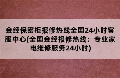 金经保密柜报修热线全国24小时客服中心(全国金经报修热线：专业家电维修服务24小时)