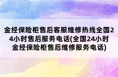 金经保险柜售后客服维修热线全国24小时售后服务电话(全国24小时金经保险柜售后维修服务电话)