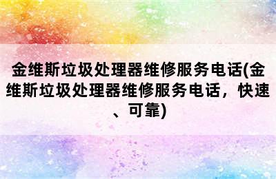 金维斯垃圾处理器维修服务电话(金维斯垃圾处理器维修服务电话，快速、可靠)