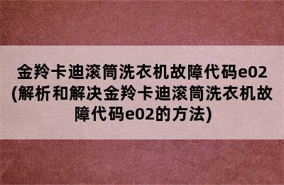 金羚卡迪滚筒洗衣机故障代码e02(解析和解决金羚卡迪滚筒洗衣机故障代码e02的方法)